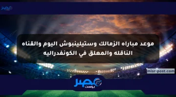 موعد مباراة الزمالك وستيلينبوش اليوم والقناة الناقلة والمعلق في الكونفدرالية